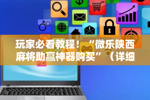 玩家必看教程！“微乐陕西麻将助赢神器购买”（详细辅助教程）-哔哩哔哩