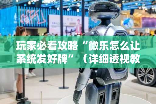 玩家必看攻略“微乐怎么让系统发好牌”（详细透视教程）-哔哩哔哩