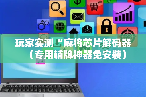 玩家实测“麻将芯片解码器（专用辅牌神器免安装）