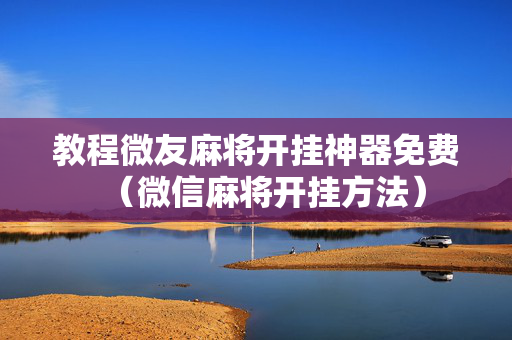 教程微友麻将开挂神器免费（微信麻将开挂方法）