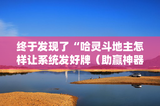 终于发现了“哈灵斗地主怎样让系统发好牌（助赢神器通用版）