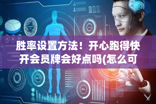 胜率设置方法！开心跑得快开会员牌会好点吗(怎么可以赢)