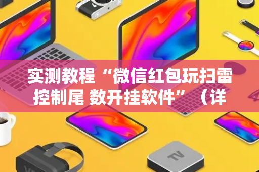 实测教程“微信红包玩扫雷控制尾 数开挂软件”（详细透视教程）-哔哩哔哩