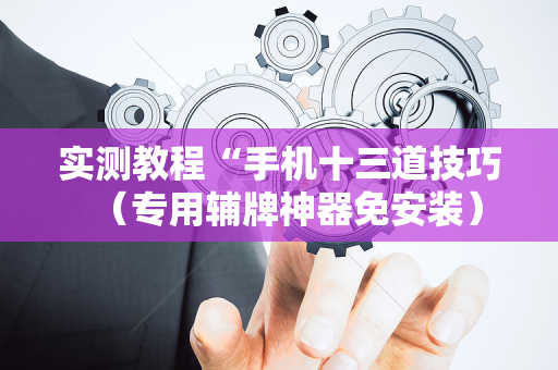 实测教程“手机十三道技巧（专用辅牌神器免安装）
