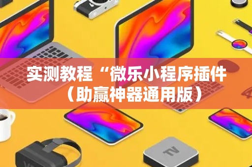 实测教程“微乐小程序插件（助赢神器通用版）
