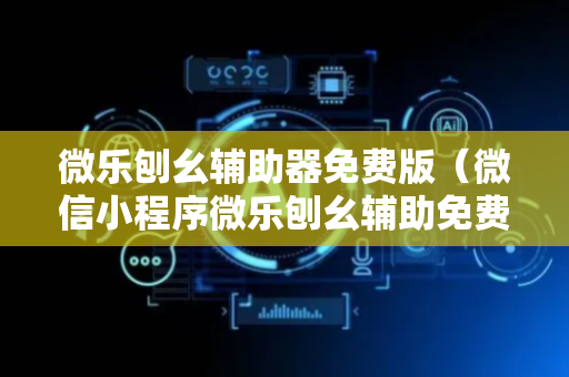 微乐刨幺辅助器免费版（微信小程序微乐刨幺辅助免费）