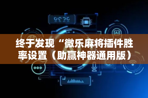 终于发现“微乐麻将插件胜率设置（助赢神器通用版）