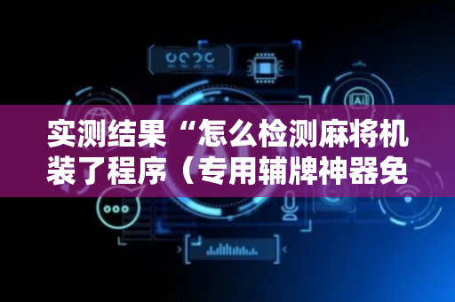 实测结果“怎么检测麻将机装了程序（专用辅牌神器免安装）