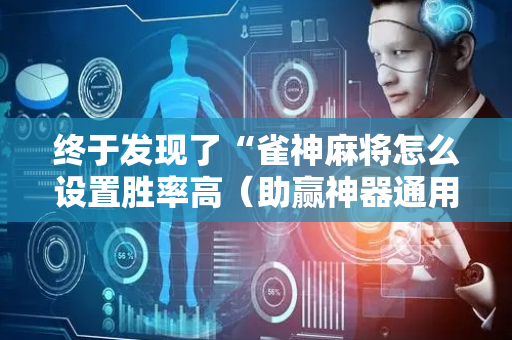 终于发现了“雀神麻将怎么设置胜率高（助赢神器通用版）