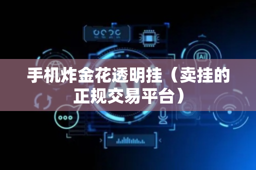 手机炸金花透明挂（卖挂的正规交易平台）