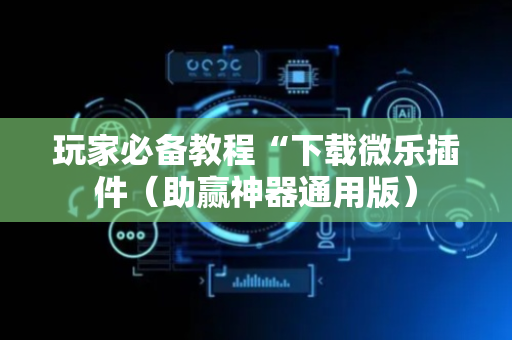 玩家必备教程“下载微乐插件（助赢神器通用版）