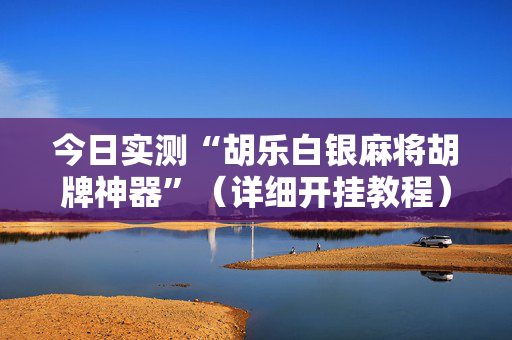 今日实测“胡乐白银麻将胡牌神器”（详细开挂教程）-哔哩哔哩
