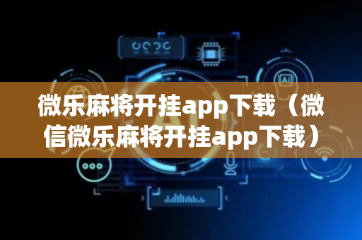微乐麻将开挂app下载（微信微乐麻将开挂app下载）