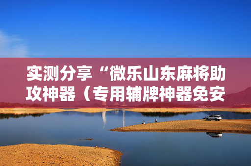 实测分享“微乐山东麻将助攻神器（专用辅牌神器免安装）