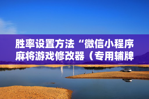 胜率设置方法“微信小程序麻将游戏修改器（专用辅牌神器免安装）