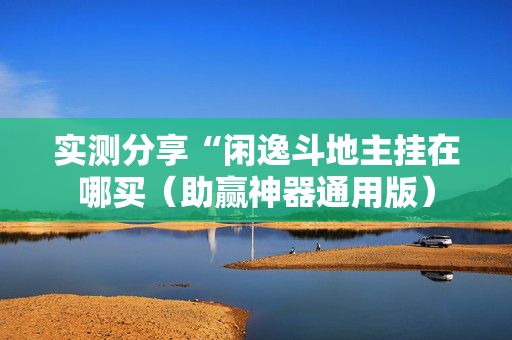实测分享“闲逸斗地主挂在哪买（助赢神器通用版）