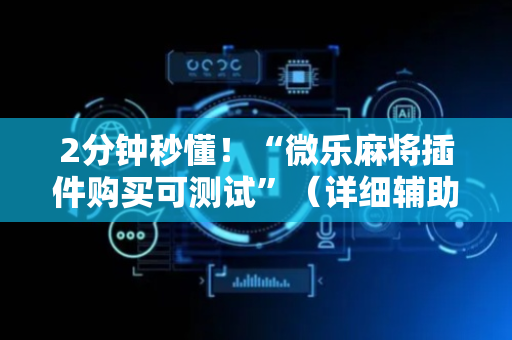 2分钟秒懂！“微乐麻将插件购买可测试”（详细辅助教程）-哔哩哔哩