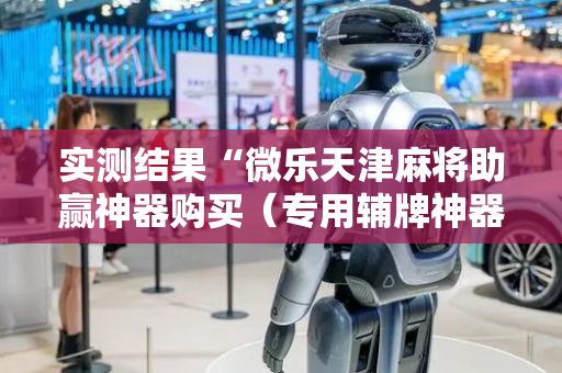 实测结果“微乐天津麻将助赢神器购买（专用辅牌神器免安装）