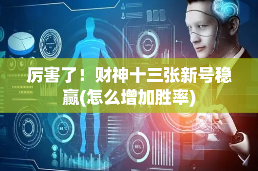 厉害了！财神十三张新号稳赢(怎么增加胜率)