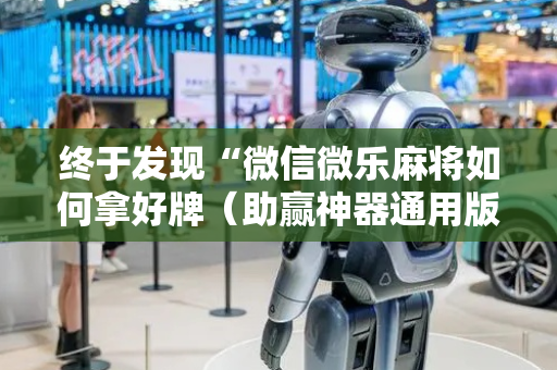 终于发现“微信微乐麻将如何拿好牌（助赢神器通用版）