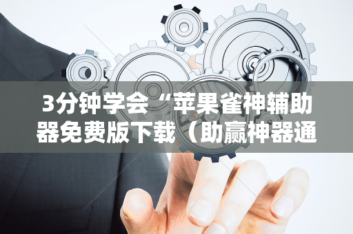 3分钟学会“苹果雀神辅助器免费版下载（助赢神器通用版）