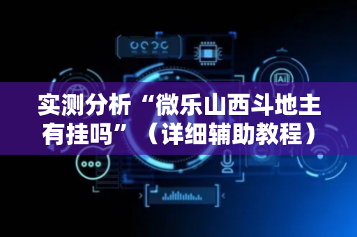 实测分析“微乐山西斗地主有挂吗”（详细辅助教程）-哔哩哔哩