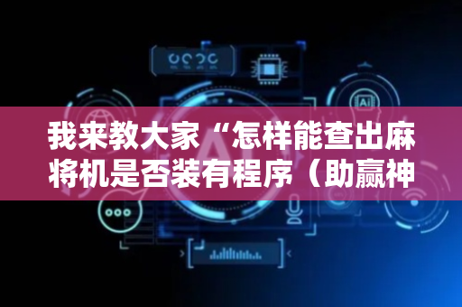 我来教大家“怎样能查出麻将机是否装有程序（助赢神器通用版）