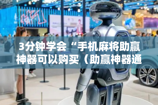 3分钟学会“手机麻将助赢神器可以购买（助赢神器通用版）