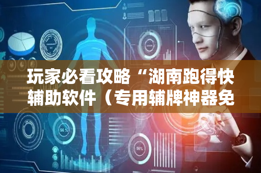 玩家必看攻略“湖南跑得快辅助软件（专用辅牌神器免安装）