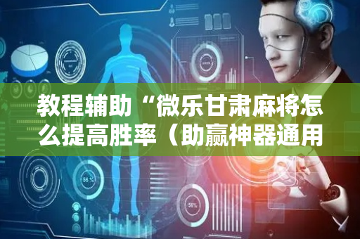 教程辅助“微乐甘肃麻将怎么提高胜率（助赢神器通用版）