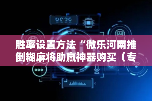 胜率设置方法“微乐河南推倒糊麻将助赢神器购买（专用辅牌神器免安装）