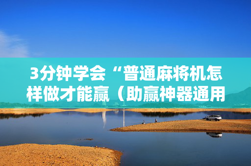 3分钟学会“普通麻将机怎样做才能赢（助赢神器通用版）