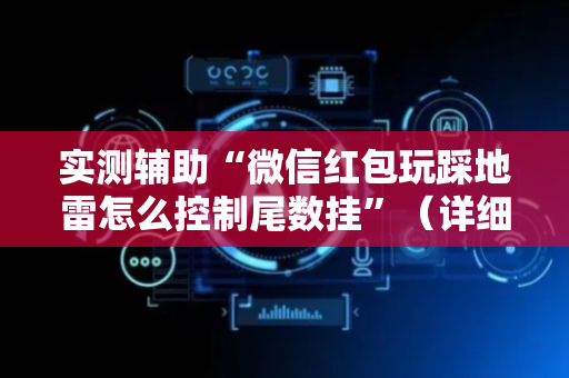 实测辅助“微信红包玩踩地雷怎么控制尾数挂”（详细透视教程）-哔哩哔哩