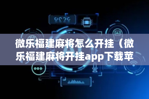 微乐福建麻将怎么开挂（微乐福建麻将开挂app下载苹果）