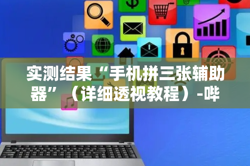 实测结果“手机拼三张辅助器”（详细透视教程）-哔哩哔哩