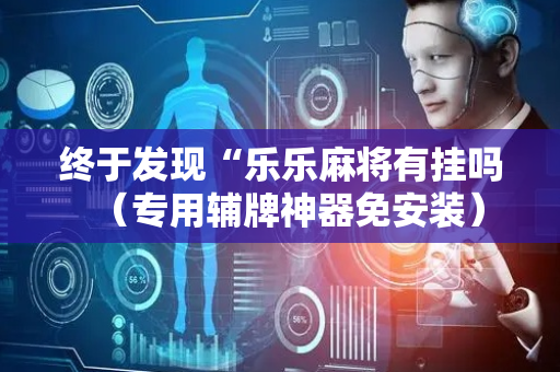 终于发现“乐乐麻将有挂吗（专用辅牌神器免安装）