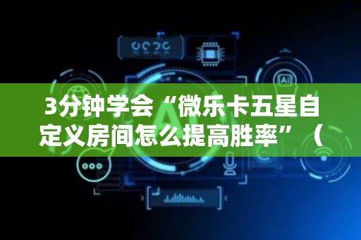 3分钟学会“微乐卡五星自定义房间怎么提高胜率”（详细透视教程）-哔哩哔哩