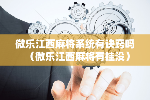 微乐江西麻将系统有诀窍吗（微乐江西麻将有挂没）
