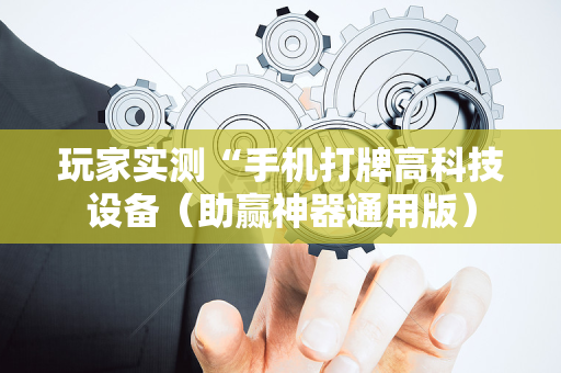 玩家实测“手机打牌高科技设备（助赢神器通用版）