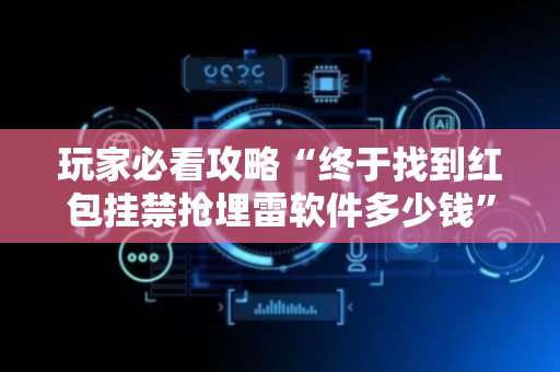 玩家必看攻略“终于找到红包挂禁抢埋雷软件多少钱”（详细透视教程）-哔哩哔哩