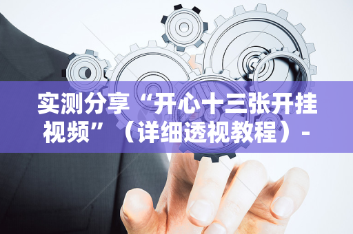 实测分享“开心十三张开挂视频”（详细透视教程）-哔哩哔哩