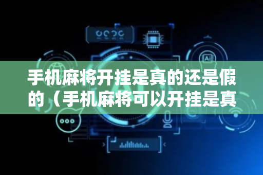 手机麻将开挂是真的还是假的（手机麻将可以开挂是真的吗多少钱）