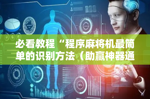 必看教程“程序麻将机最简单的识别方法（助赢神器通用版）