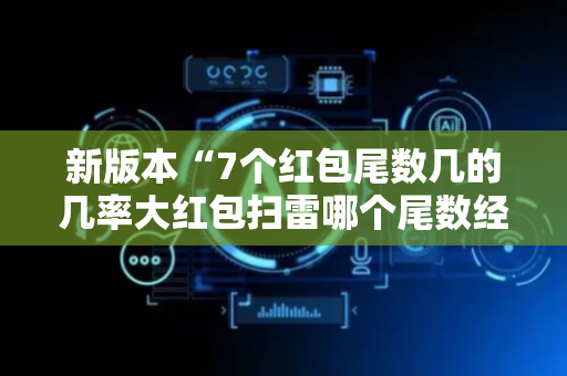 新版本“7个红包尾数几的几率大红包扫雷哪个尾数经常出”（详细透视教程）-哔哩哔哩