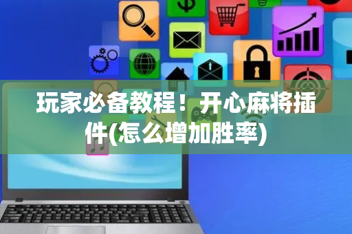 玩家必备教程！开心麻将插件(怎么增加胜率)