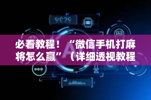 必看教程！“微信手机打麻将怎么赢”（详细透视教程）-哔哩哔哩
