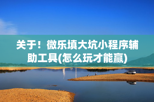关于！微乐填大坑小程序辅助工具(怎么玩才能赢)