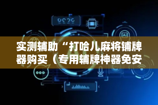 实测辅助“打哈儿麻将铺牌器购买（专用辅牌神器免安装）
