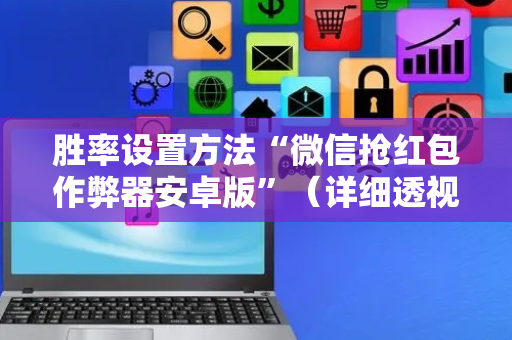 胜率设置方法“微信抢红包作弊器安卓版”（详细透视教程）-哔哩哔哩