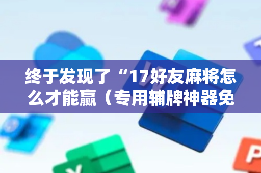 终于发现了“17好友麻将怎么才能赢（专用辅牌神器免安装）